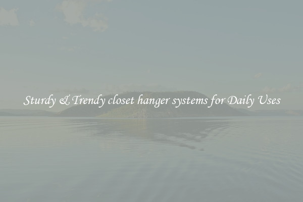 Sturdy & Trendy closet hanger systems for Daily Uses
