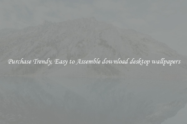 Purchase Trendy, Easy to Assemble download desktop wallpapers