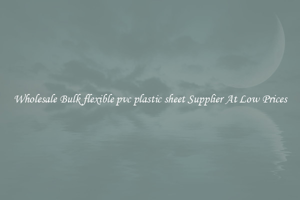 Wholesale Bulk flexible pvc plastic sheet Supplier At Low Prices
