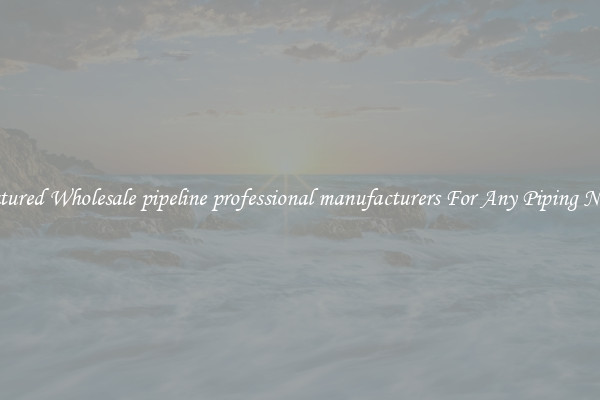 Featured Wholesale pipeline professional manufacturers For Any Piping Needs