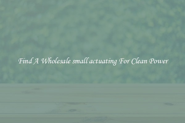 Find A Wholesale small actuating For Clean Power