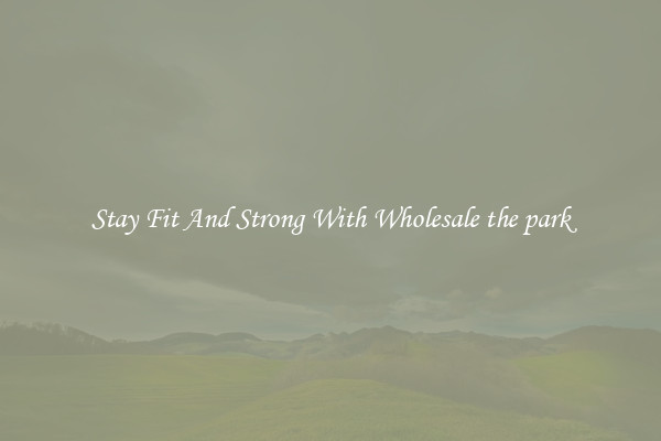 Stay Fit And Strong With Wholesale the park