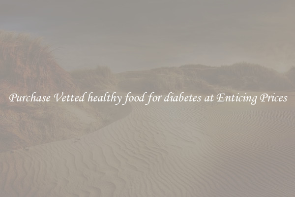 Purchase Vetted healthy food for diabetes at Enticing Prices