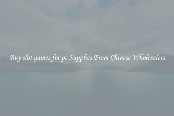 Buy slot games for pc Supplies From Chinese Wholesalers