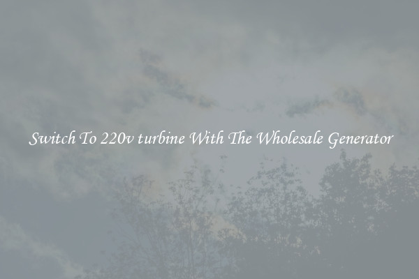 Switch To 220v turbine With The Wholesale Generator
