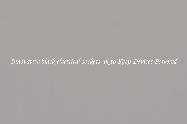 Innovative black electrical sockets uk to Keep Devices Powered