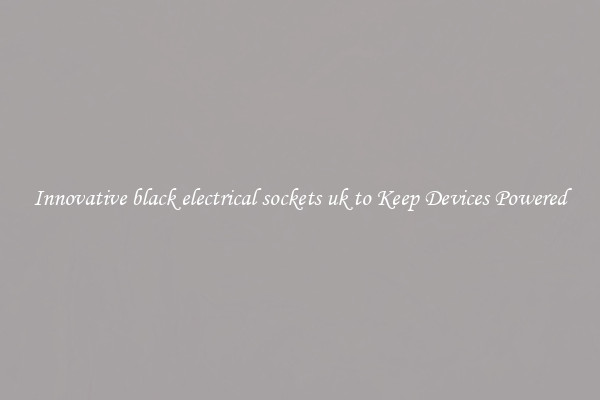 Innovative black electrical sockets uk to Keep Devices Powered