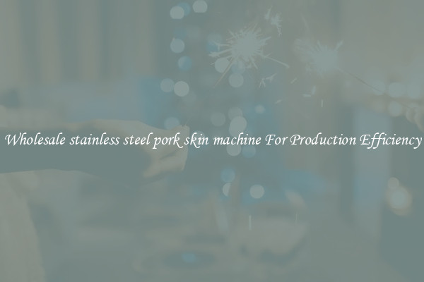 Wholesale stainless steel pork skin machine For Production Efficiency