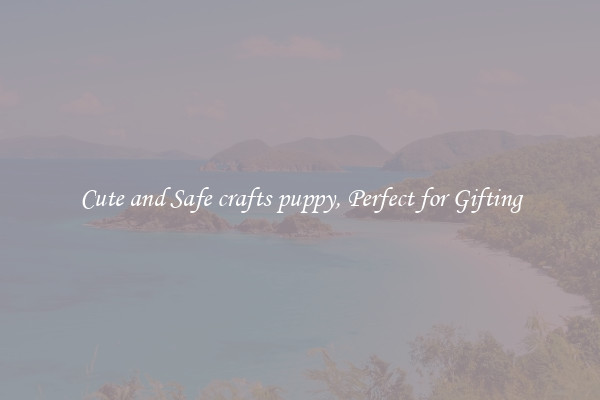 Cute and Safe crafts puppy, Perfect for Gifting