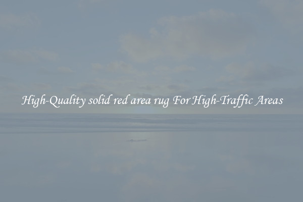 High-Quality solid red area rug For High-Traffic Areas