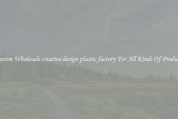 Custom Wholesale creative design plastic factory For All Kinds Of Products