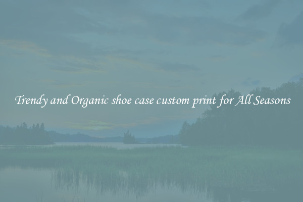 Trendy and Organic shoe case custom print for All Seasons