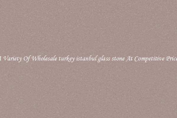 A Variety Of Wholesale turkey istanbul glass stone At Competitive Prices