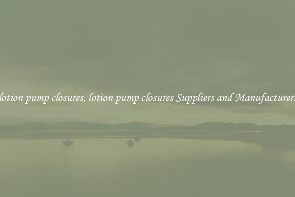 lotion pump closures, lotion pump closures Suppliers and Manufacturers