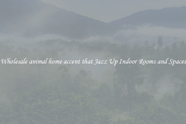 Wholesale animal home accent that Jazz Up Indoor Rooms and Spaces