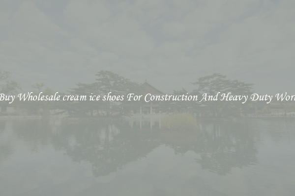 Buy Wholesale cream ice shoes For Construction And Heavy Duty Work