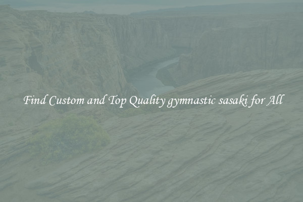Find Custom and Top Quality gymnastic sasaki for All