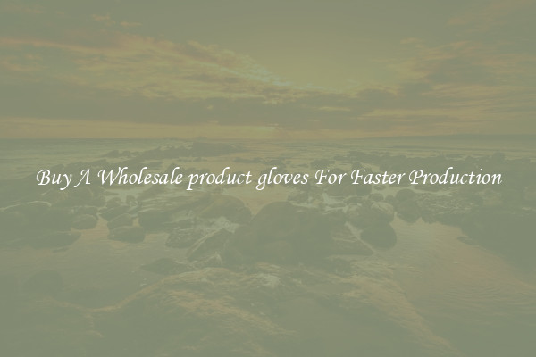  Buy A Wholesale product gloves For Faster Production 
