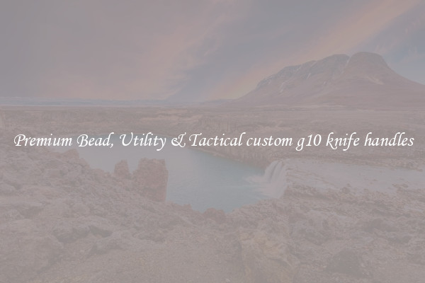 Premium Bead, Utility & Tactical custom g10 knife handles