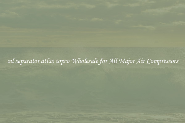 oil separator atlas copco Wholesale for All Major Air Compressors