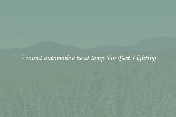 7 round automotive head lamp For Best Lighting