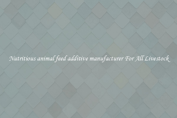 Nutritious animal feed additive manufacturer For All Livestock