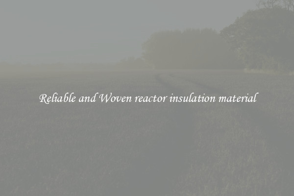 Reliable and Woven reactor insulation material