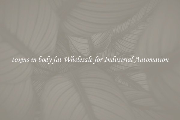  toxins in body fat Wholesale for Industrial Automation 