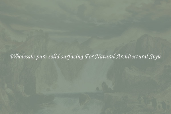 Wholesale pure solid surfacing For Natural Architectural Style