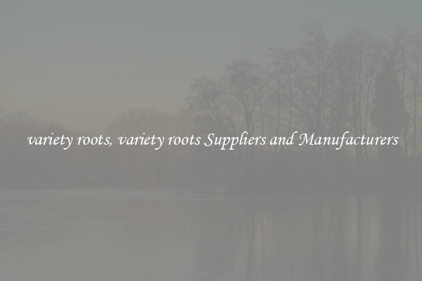 variety roots, variety roots Suppliers and Manufacturers