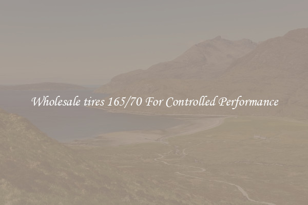 Wholesale tires 165/70 For Controlled Performance