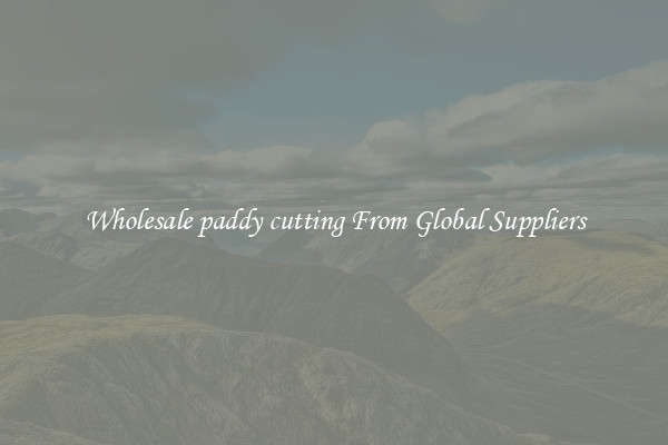 Wholesale paddy cutting From Global Suppliers